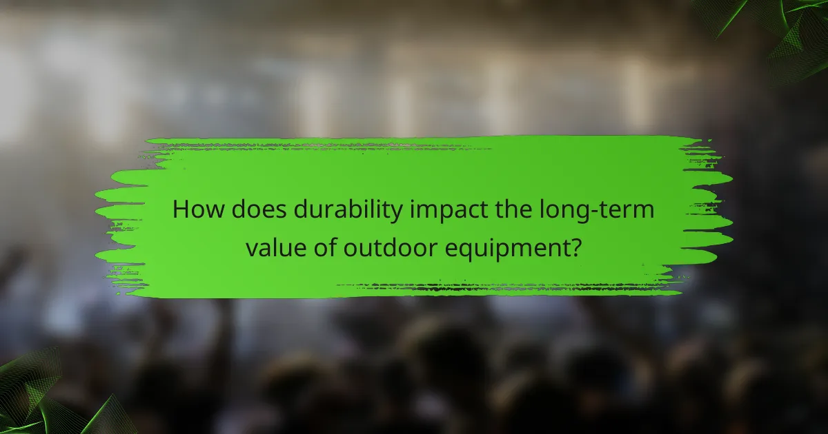How does durability impact the long-term value of outdoor equipment?