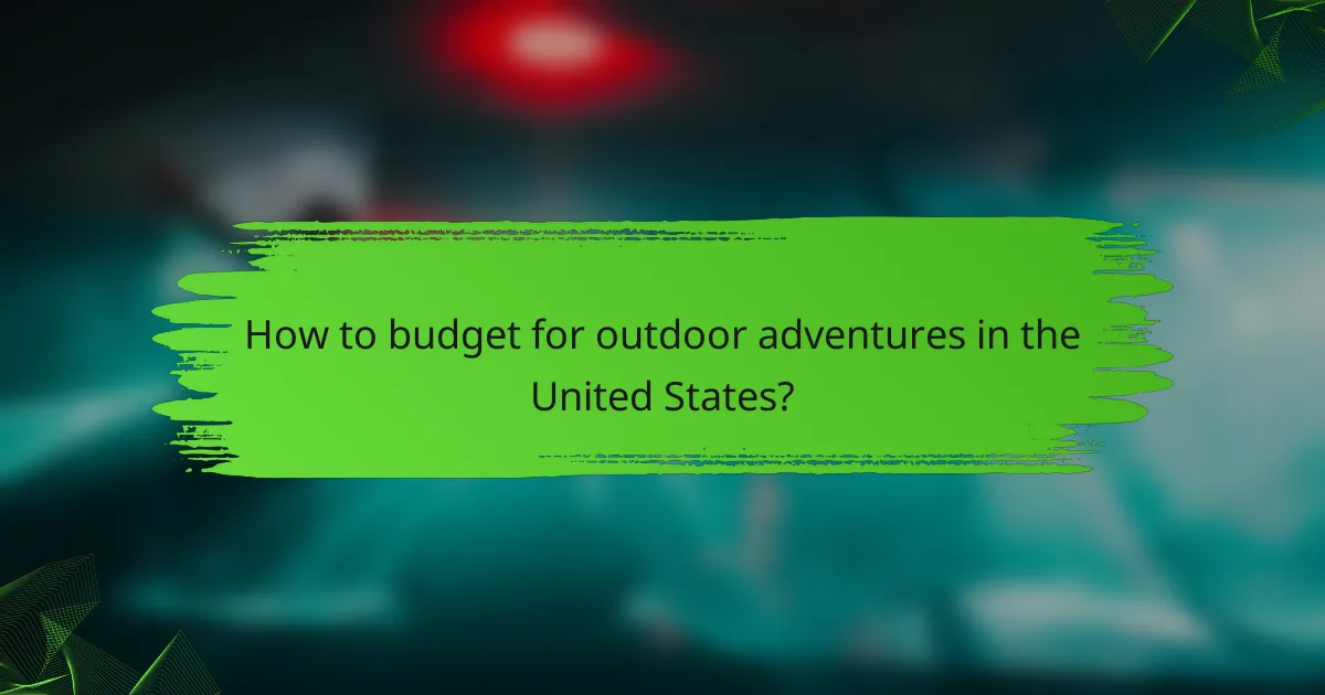 How to budget for outdoor adventures in the United States?