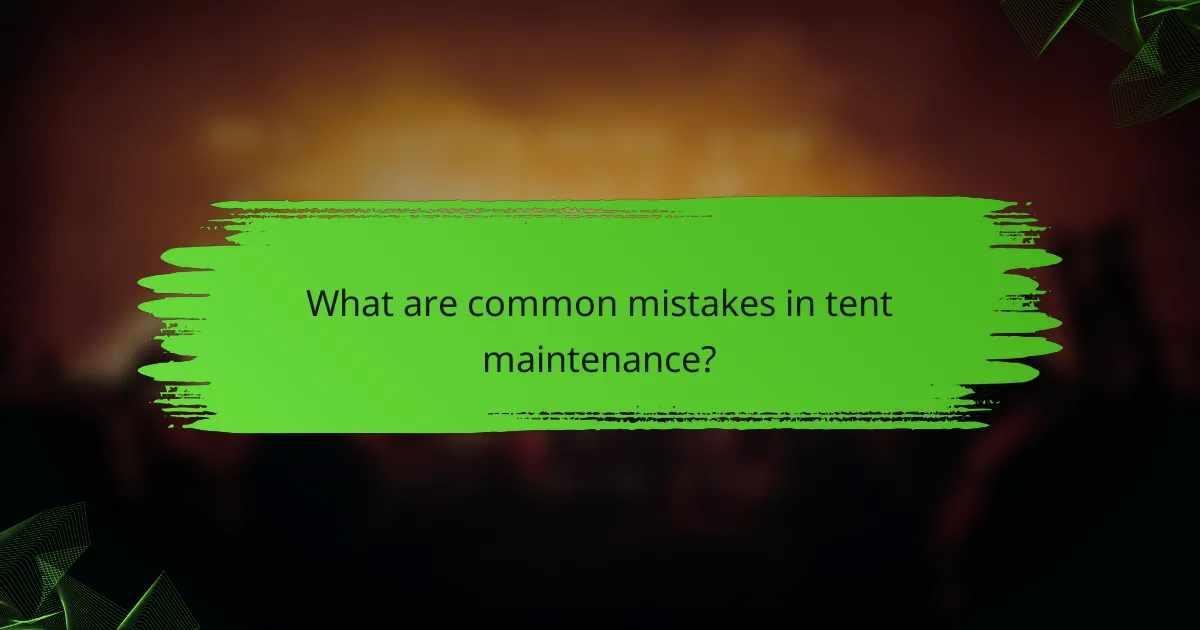 What are common mistakes in tent maintenance?
