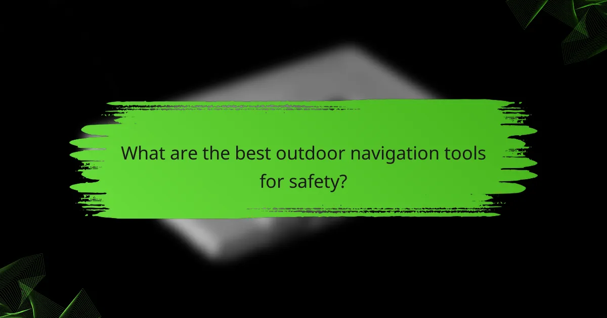 What are the best outdoor navigation tools for safety?