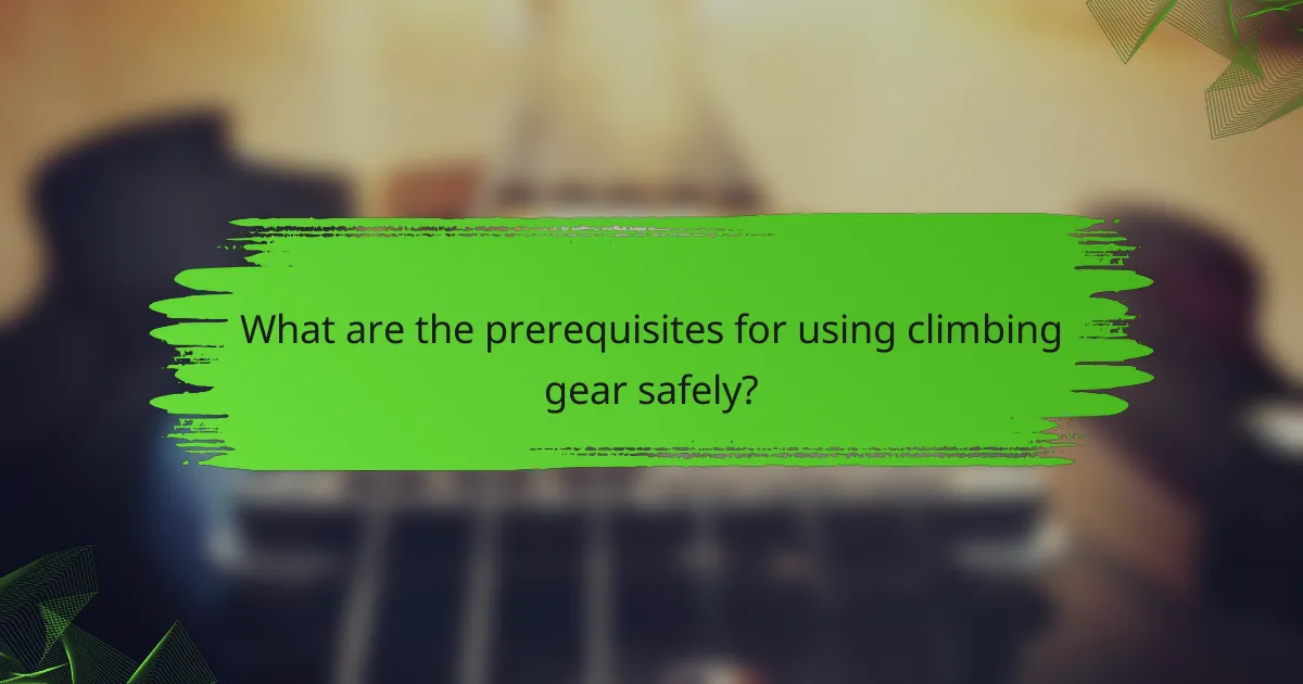 What are the prerequisites for using climbing gear safely?