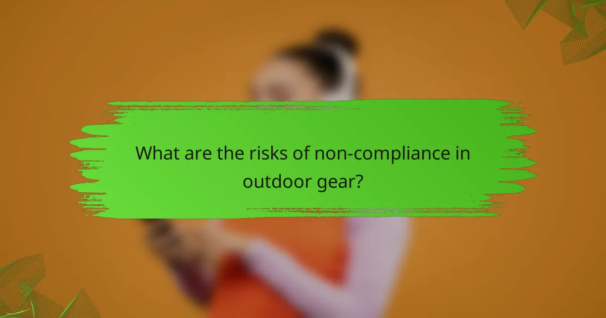 What are the risks of non-compliance in outdoor gear?