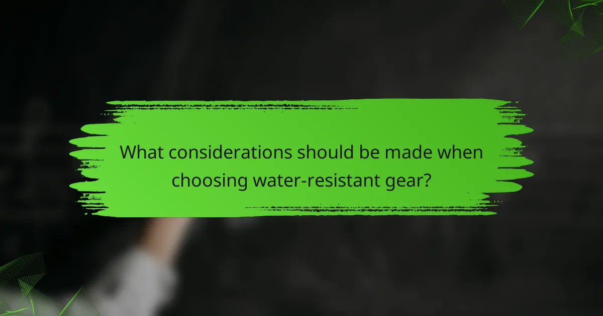 What considerations should be made when choosing water-resistant gear?